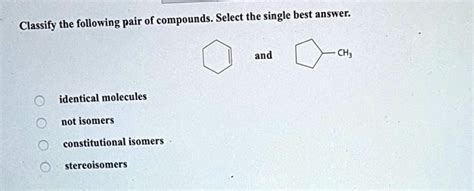 Solved Classify The Following Pair Of Compounds Select The Single Best Answer And Ch