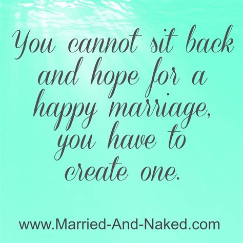 You Cannot Sit Back And Hope For A Happy Marriage You Have To Create
