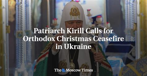 Patriarch Kirill Calls For Orthodox Christmas Ceasefire In Ukraine