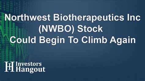 Northwest Biotherapeutics Inc Nwbo Stock Could Begin To Climb Again