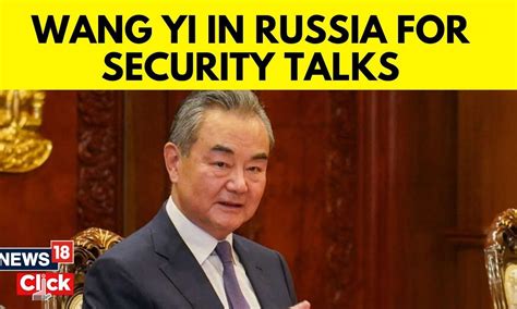 China Sends Top Envoy Wang Yi To Russia For Security Talks Russia