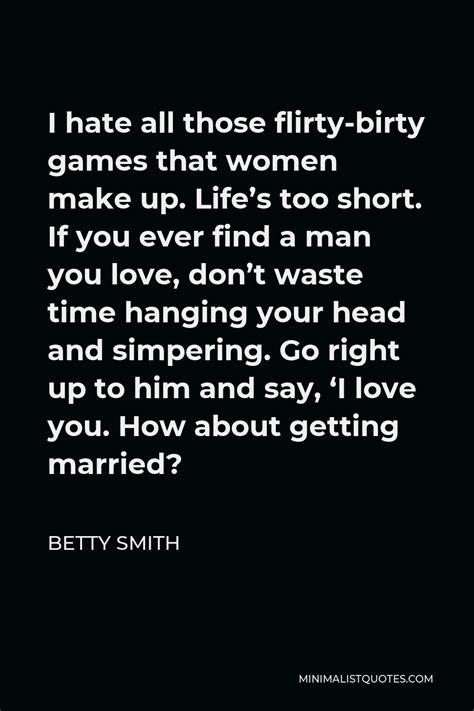 betty smith quote i hate all those flirty birty games that women make up life s too short if