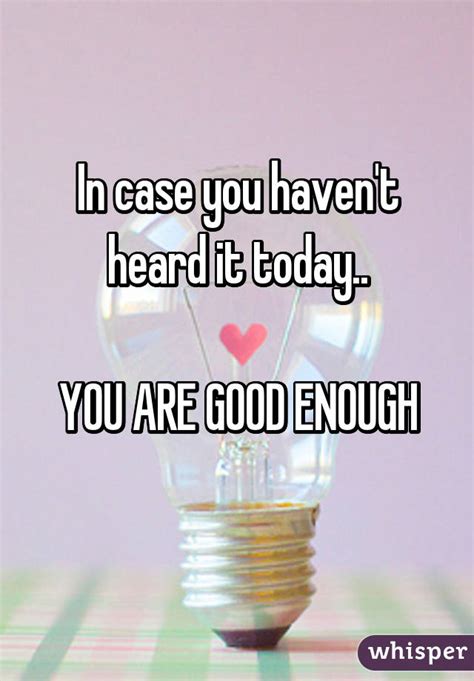 In Case You Havent Heard It Today You Are Good Enough