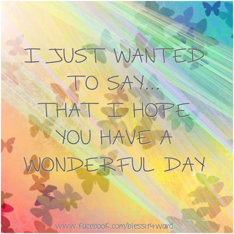 I Just Wanted To Say That I Hope You Have A Wonderful Day Wonderful Day Quotes Great Day