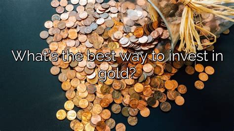 Whats The Best Way To Invest In Gold Vanessa Benedict