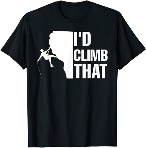 I D Climb That T Shirt Funny Rock Climbing Tee Shirt T Shirt Tee Shirts Funny Rock