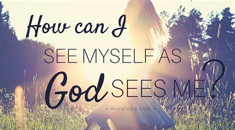 How Can I See Myself As God Sees Me More To Be