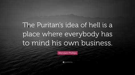 In 1859 wendell phillips delivered a speech advocating the abolition of slavery. Wendell Phillips Quote: "The Puritan's idea of hell is a place where everybody has to mind his ...