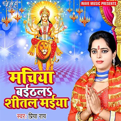 Machiya Baithal Sheetal Maiya By Priya Rai On Amazon Music Unlimited