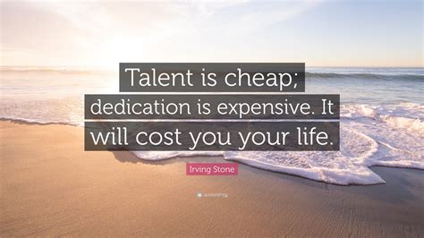 Irving Stone Quote Talent Is Cheap Dedication Is Expensive It Will