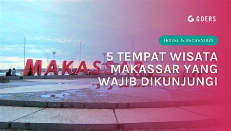 Tempat Wisata Makassar Yang Wajib Dikunjungi Goers
