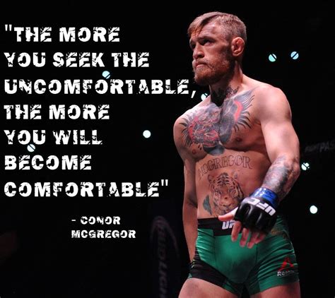 His talent is far from how hard he works and his passion and obsession for his sport. The more you seek the uncomfortable, the more you will become comfortable. - Conor McGregor ...