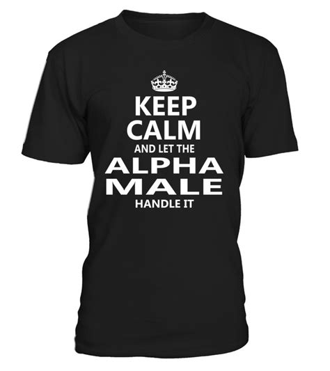 Keep Calm And Let The Alpha Male Handle It Alphamale Shirts T Shirt
