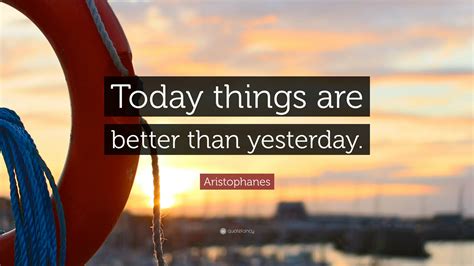Aristophanes Quote Today Things Are Better Than Yesterday