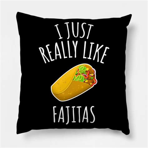 i just really like fajitas fajitas pillow teepublic