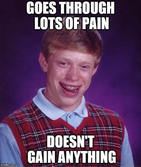 No Pain No Gainexcept If Youre Bad Luck Brian Of Course
