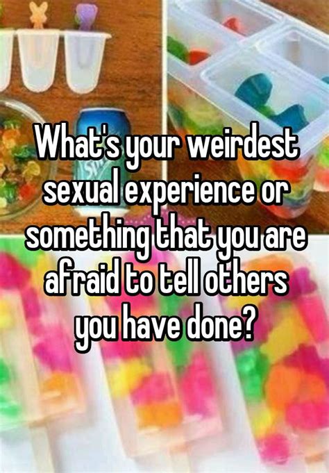 Whats Your Weirdest Sexual Experience Or Something That You Are Afraid