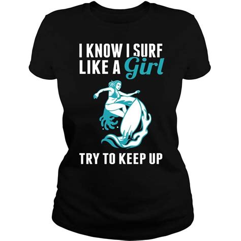 I Know I Surf Like A Girl Try To Keep Up Surfing Funny T Shirt For