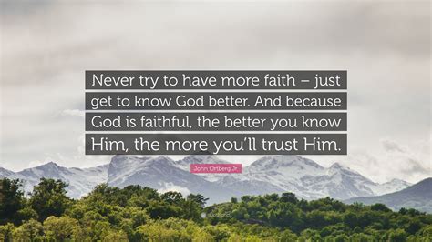 John Ortberg Jr Quote Never Try To Have More Faith Just Get To