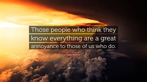Isaac Asimov Quote “those People Who Think They Know Everything Are A Great Annoyance To Those
