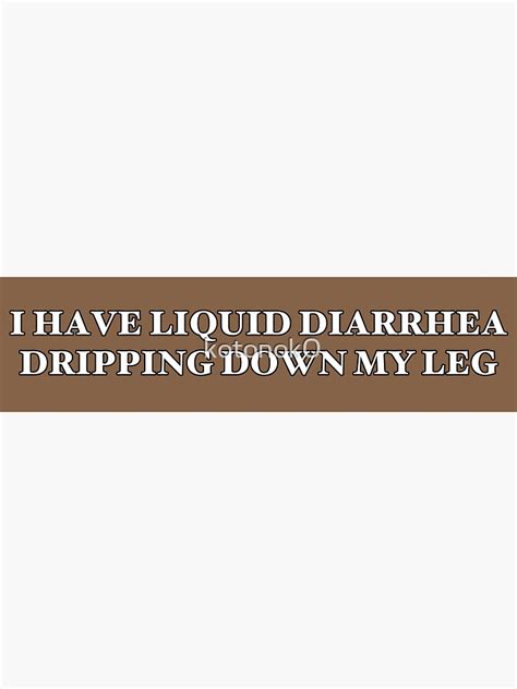 I Have Liquid Diarrhea Dripping Down My Leg Bumper Sticker Sticker By