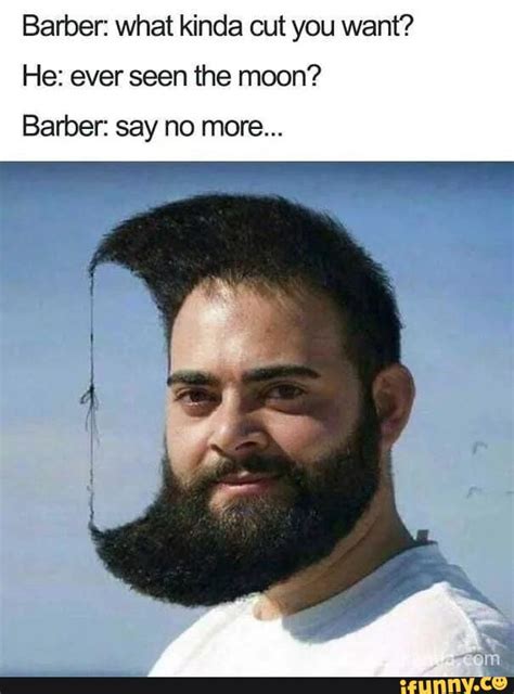 Barber What Kinda Cut You Want He Ever Seen The Moon Barber Say No More Ifunny