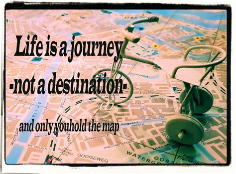 Life Is A Journey Not A Destinationand Only You Hold The Map Life