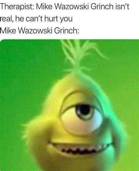 Memes Therapist Mike Wazowski Grinch Isnt Real He Cant Hurt You Mike Wazowski Grinch