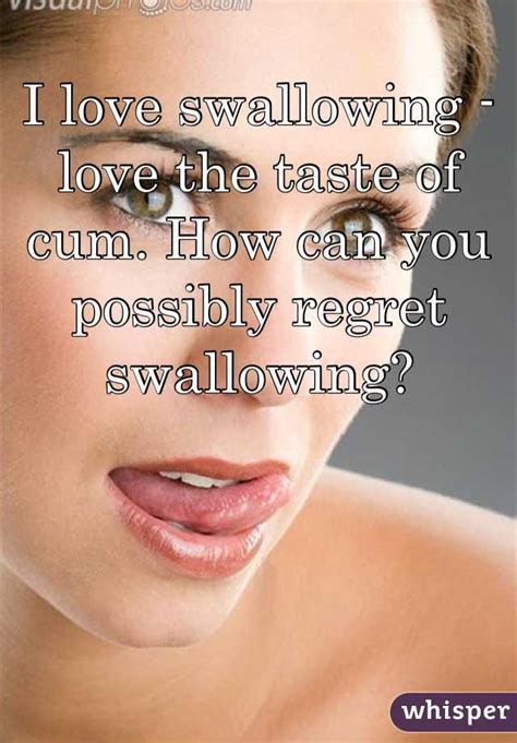 I Love Swallowing Love The Taste Of Cum How Can You Possibly Regret Swallowing