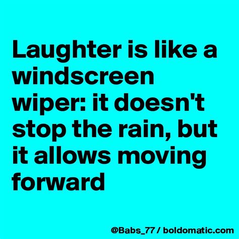 Laughter Is Like A Windscreen Wiper It Doesnt Stop The Rain But It