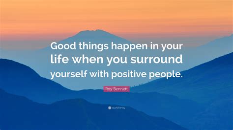 Roy Bennett Quote “good Things Happen In Your Life When You Surround