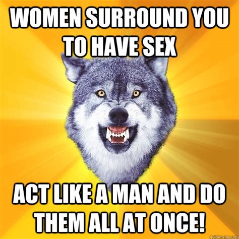 women surround you to have sex act like a man and do them all at once courage wolf quickmeme