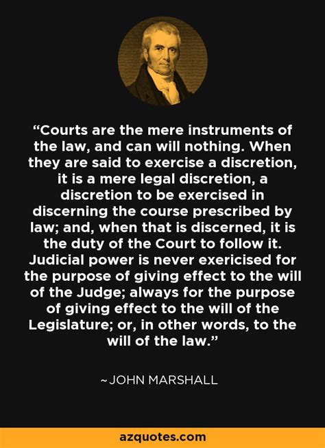 His court opinions helped lay the basis for united. John Marshall quote: Courts are the mere instruments of the law, and can...