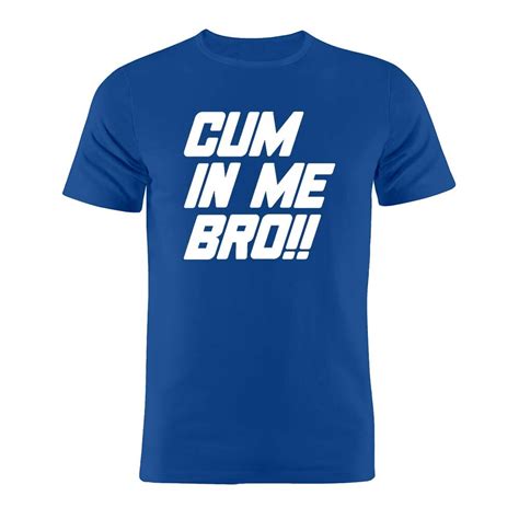 100 Cotton Unisex T Shirt Cum In Me Bro Funny Gay Joke T Teet