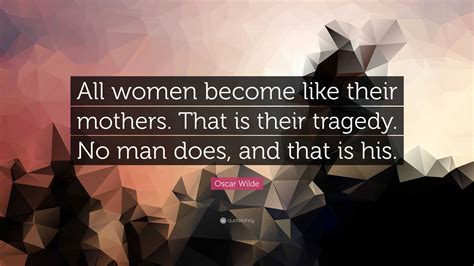 Oscar Wilde Quote All Women Become Like Their Mothers That Is Their