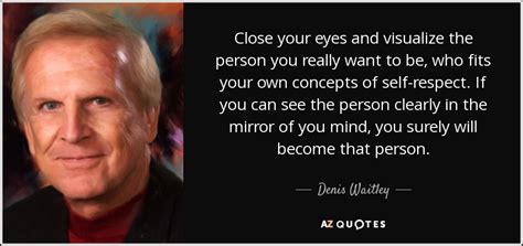 Even when our eyes are closed, there's a whole world that exists outside ourselves and our dreams. Denis Waitley quote: Close your eyes and visualize the ...