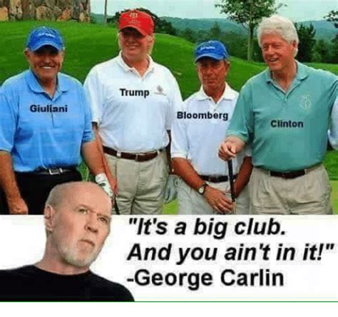 George carlin on some cultural issues. Giuliani Trump Bloomberg Clinton It's a Big Club and You ...