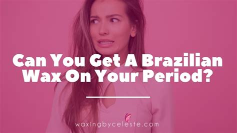 Can You Get A Brazilian Wax On Your Period The Truth Is Revealed