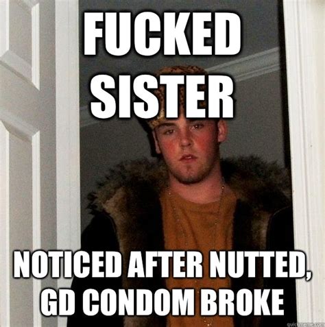 fucked sister noticed after nutted gd condom broke scumbag steve quickmeme