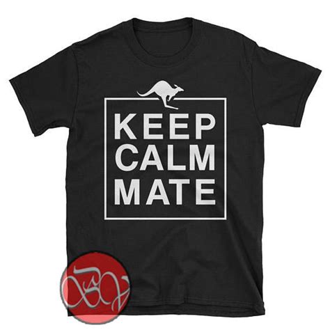 Keep Calm Mate T Shirt Ideas Shirt Inspired Shirt Design Bigvero