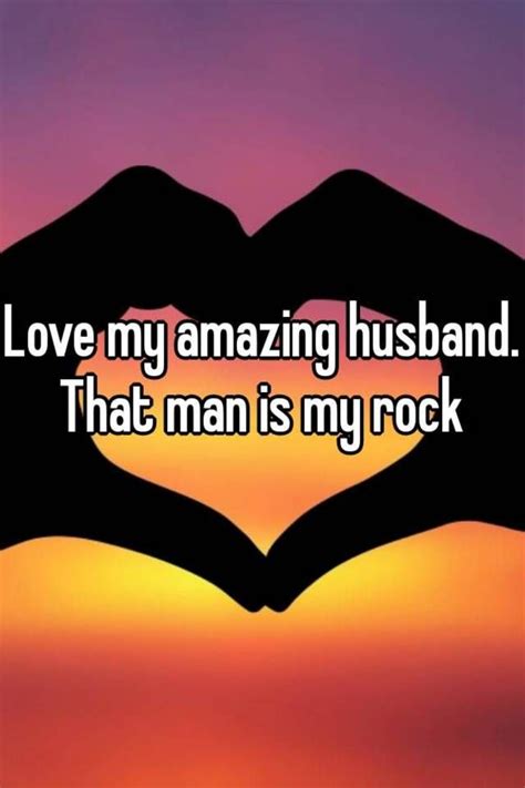Love My Amazing Husband That Man Is My Rock Love Husband Quotes
