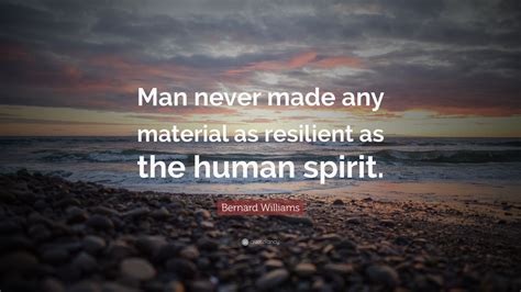 Bernard Williams Quote Man Never Made Any Material As Resilient As