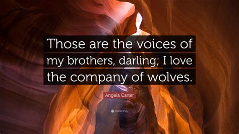 Maybe you would like to learn more about one of these? Angela Carter Quote: "Those are the voices of my brothers ...