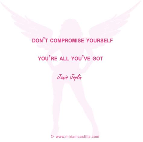 Dont Compromise Yourself Youre All Youve Got ~ Janis Joplin