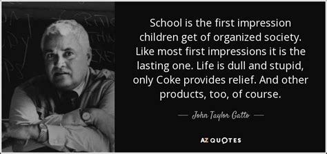 These funny inspirational quotes from famous people throughout history will make you laugh while sparking reflection about the human condition. John Taylor Gatto quote: School is the first impression ...