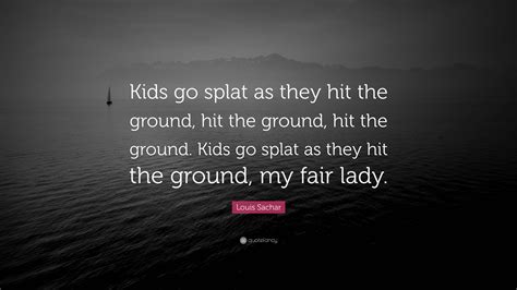 Louis Sachar Quote Kids Go Splat As They Hit The Ground Hit The