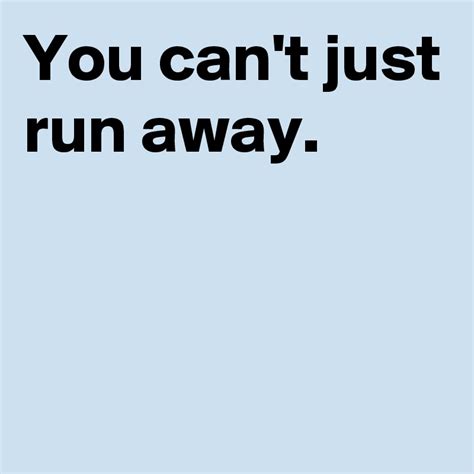 You Cant Just Run Away Post By Andshecame On Boldomatic