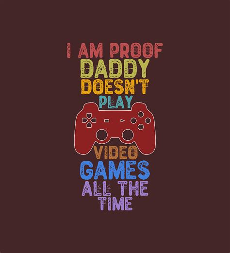 I Am Proof Daddy Doesn T Play Video Games All The Time Photograph By