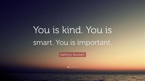 Kathryn Stockett Quote You Is Kind You Is Smart You Is Important