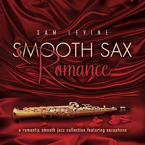 Smooth Sax Romance A Romantic Smooth Jazz Collection Featuring Saxophone By Sam Levine On